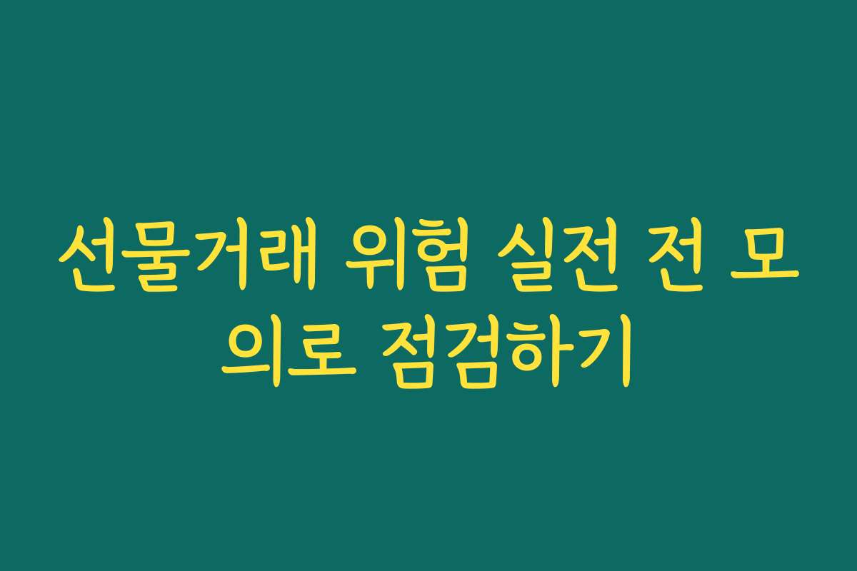 선물거래 위험 실전 전 모의로 점검하기