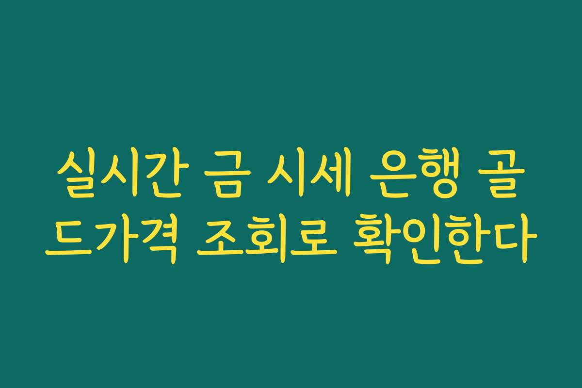 실시간 금 시세 은행 골드가격 조회로 확인한다