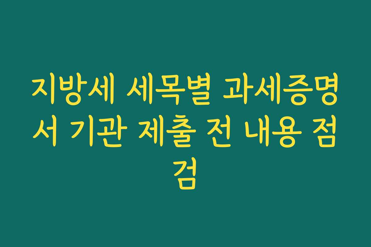 지방세 세목별 과세증명서 기관 제출 전 내용 점검