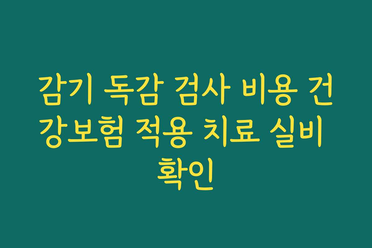 감기 독감 검사 비용 건강보험 적용 치료 실비 확인