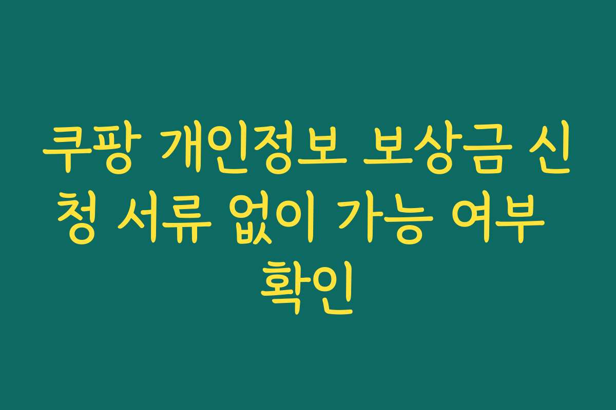 쿠팡 개인정보 보상금 신청 서류 없이 가능 여부 확인