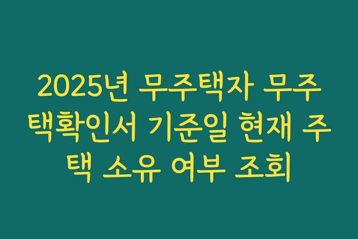 2025년 무주택자 무주택확인서 기준일 현재 주택 소유 여부 조회