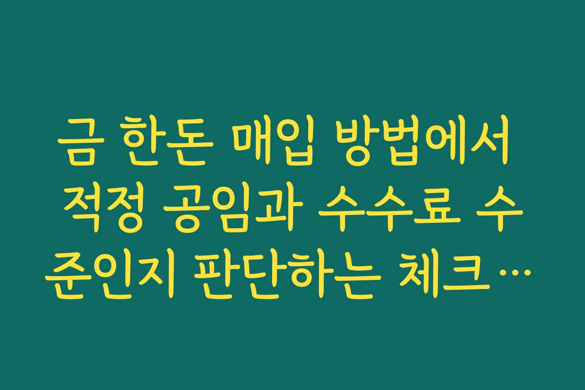 금 한돈 매입 방법에서 적정 공임과 수수료 수준인지 판단하는 체크리스트
