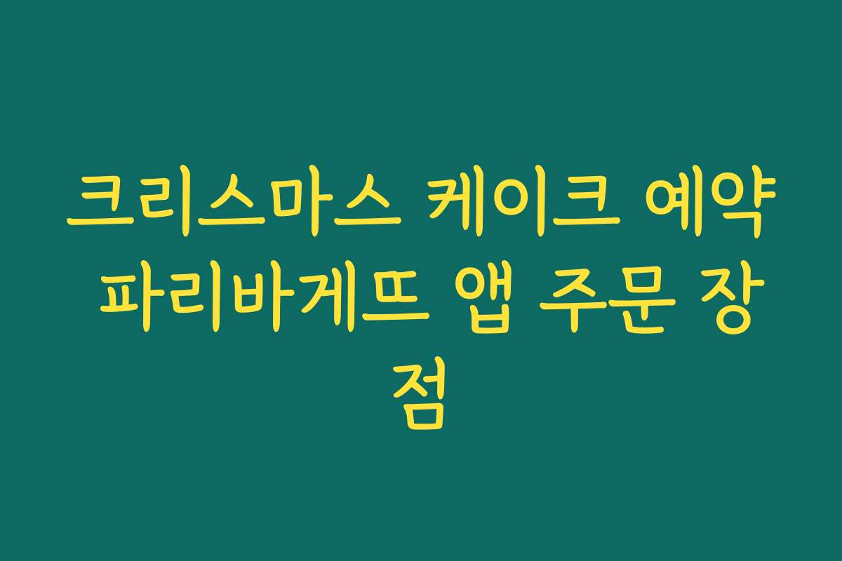 크리스마스 케이크 예약 파리바게뜨 앱 주문 장점