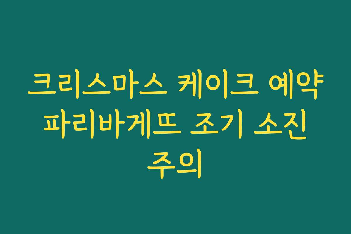 크리스마스 케이크 예약 파리바게뜨 조기 소진 주의