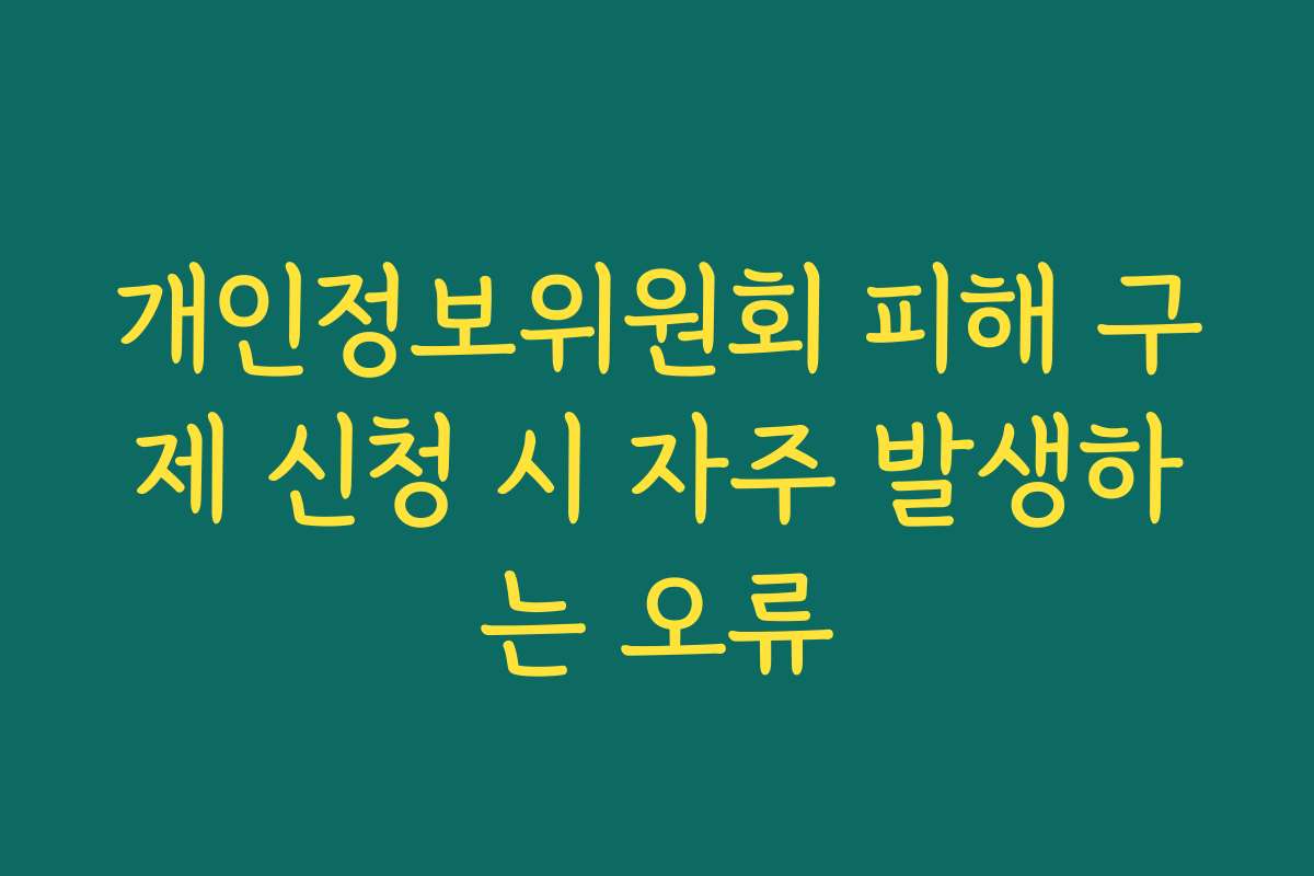 개인정보위원회 피해 구제 신청 시 자주 발생하는 오류