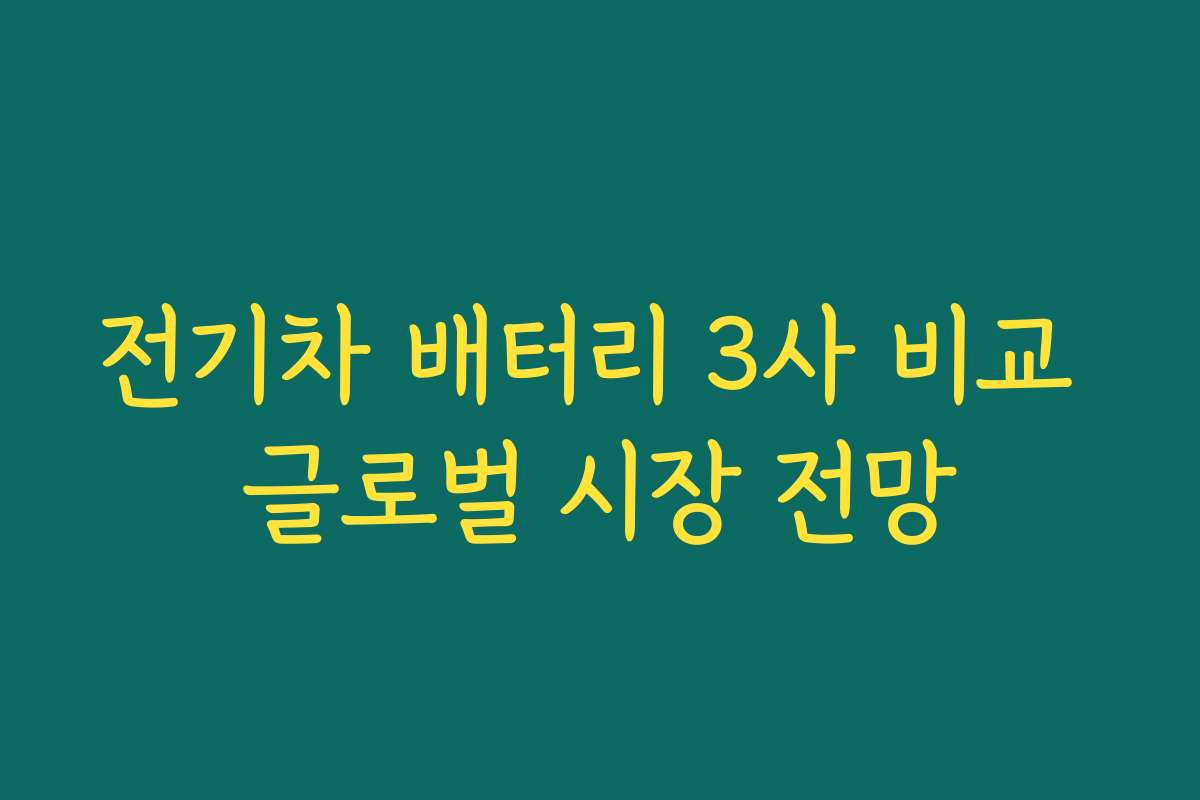 전기차 배터리 3사 비교 글로벌 시장 전망