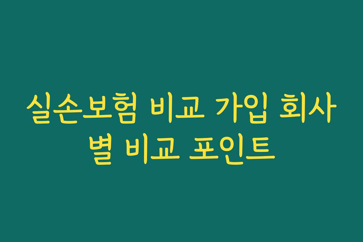 실손보험 비교 가입 회사별 비교 포인트