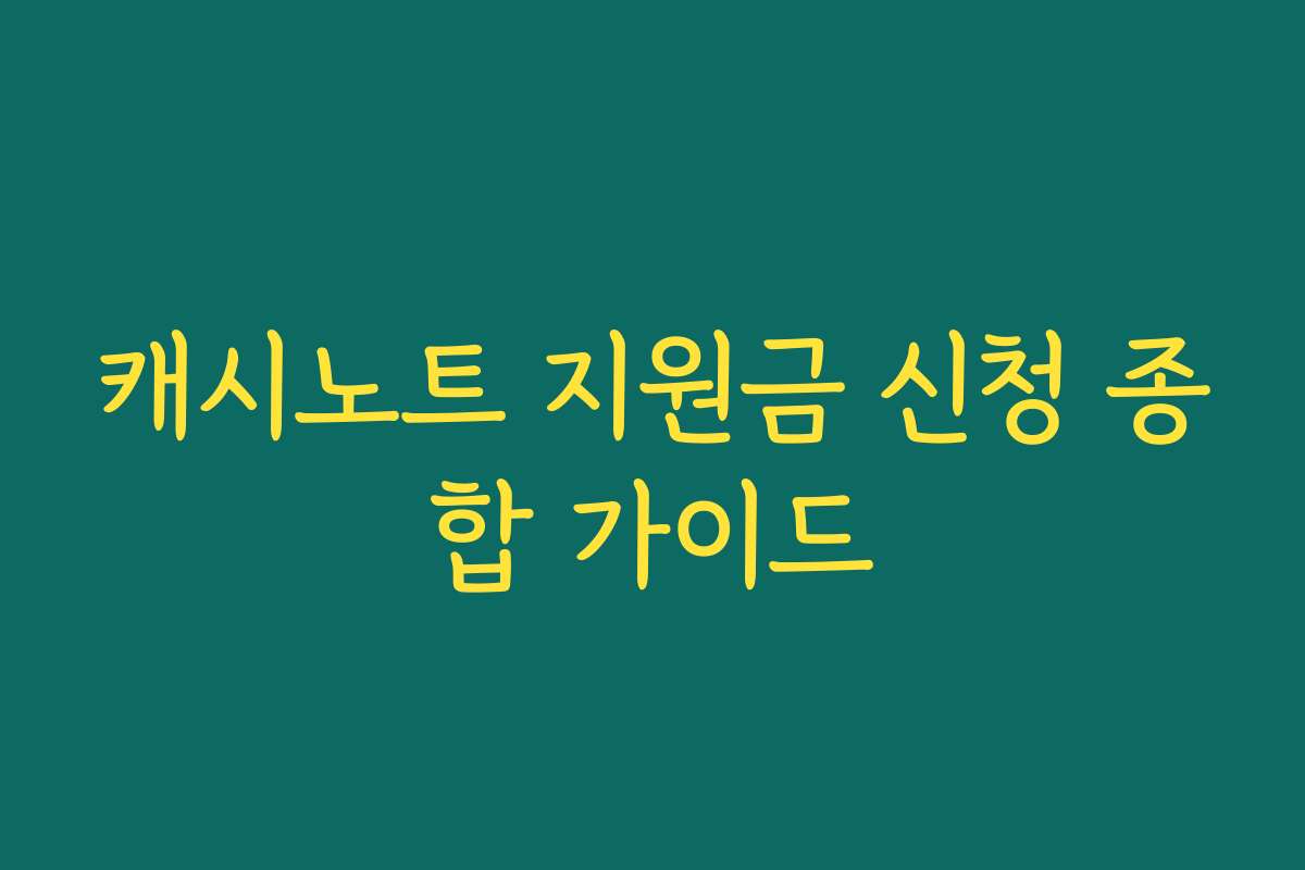 캐시노트 지원금 신청 종합 가이드