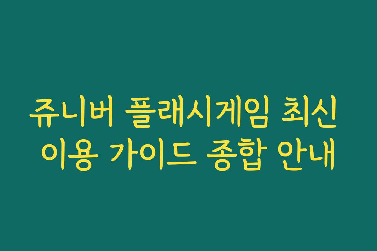 쥬니버 플래시게임 최신 이용 가이드 종합 안내