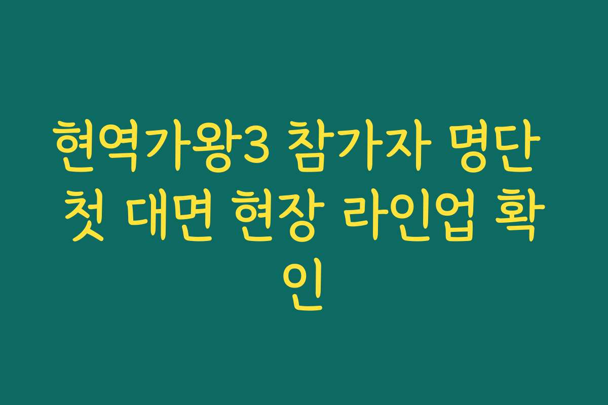 현역가왕3 참가자 명단 첫 대면 현장 라인업 확인