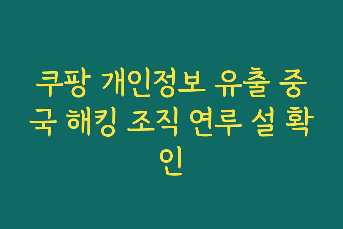 쿠팡 개인정보 유출 중국 해킹 조직 연루 설 확인