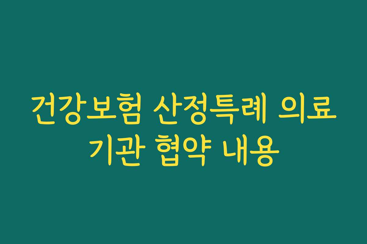 건강보험 산정특례 의료기관 협약 내용