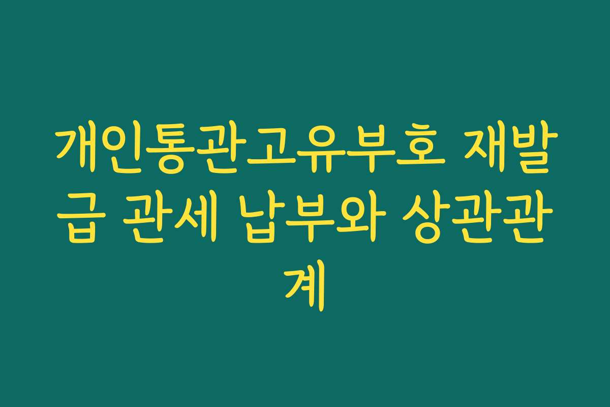개인통관고유부호 재발급 관세 납부와 상관관계