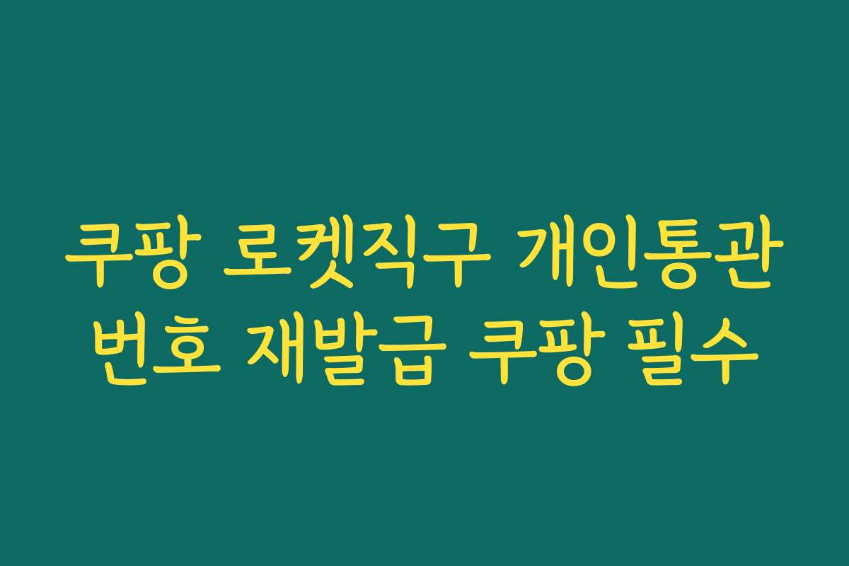 쿠팡 로켓직구 개인통관번호 재발급 쿠팡 필수