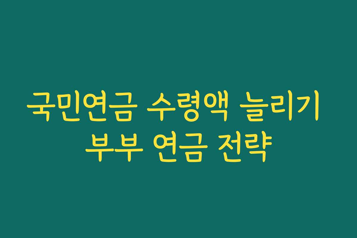 국민연금 수령액 늘리기 부부 연금 전략