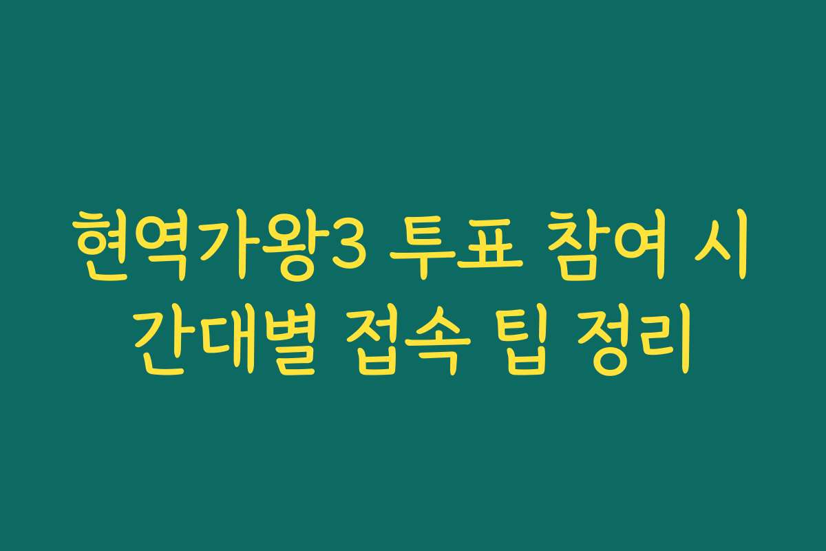 현역가왕3 투표 참여 시간대별 접속 팁 정리