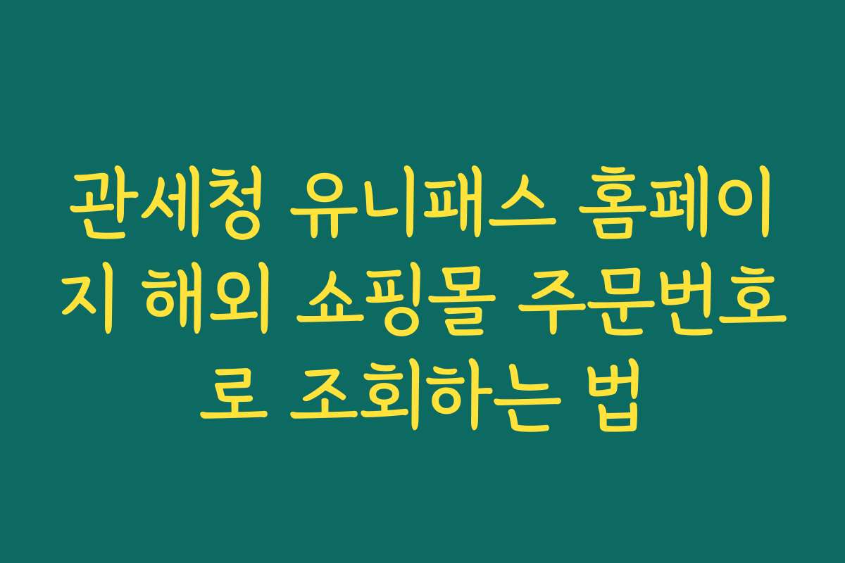 관세청 유니패스 홈페이지 해외 쇼핑몰 주문번호로 조회하는 법