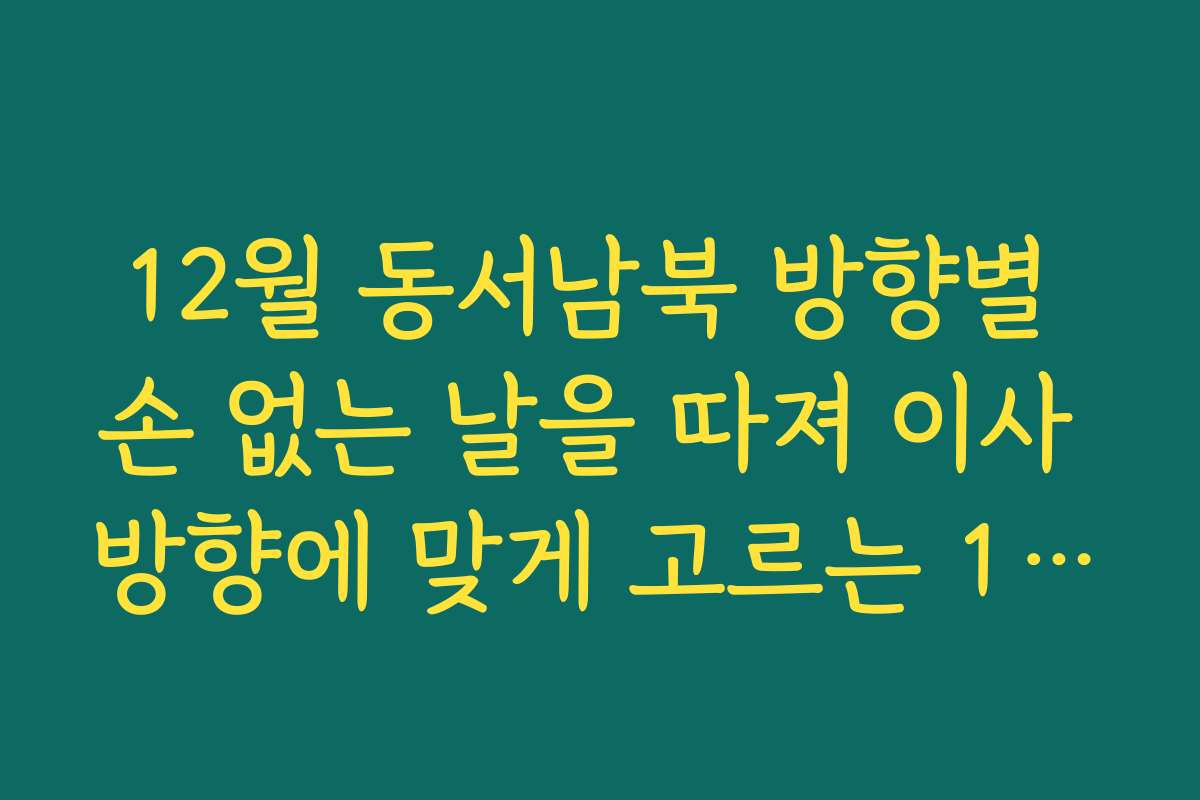12월 동서남북 방향별 손 없는 날을 따져 이사 방향에 맞게 고르는 12월 손없는날 정보 요령