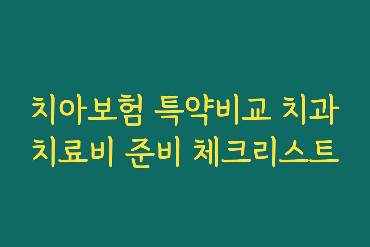 치아보험 특약비교 치과치료비 준비 체크리스트