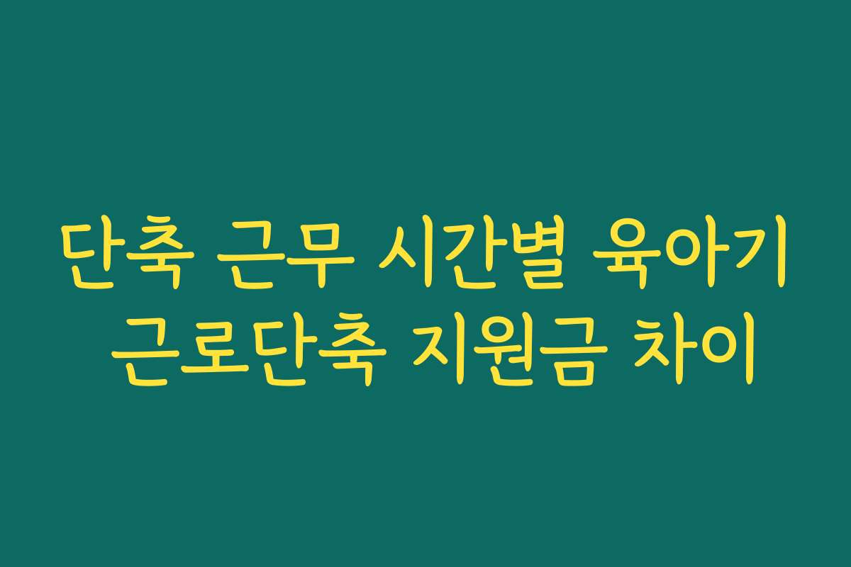 단축 근무 시간별 육아기 근로단축 지원금 차이