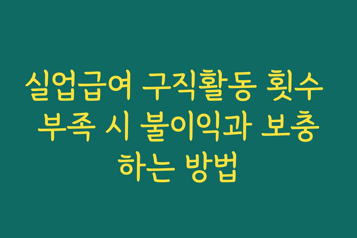 실업급여 구직활동 횟수 부족 시 불이익과 보충하는 방법