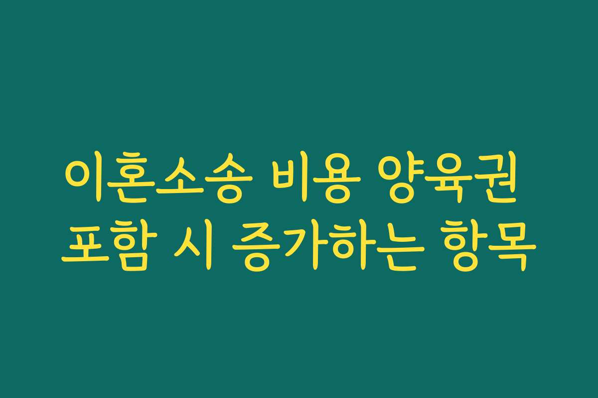 이혼소송 비용 양육권 포함 시 증가하는 항목