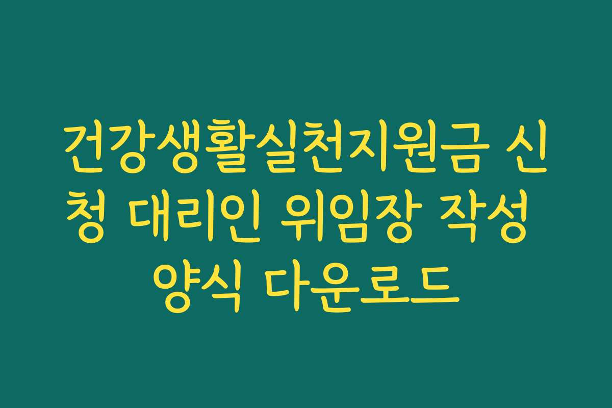 건강생활실천지원금 신청 대리인 위임장 작성 양식 다운로드