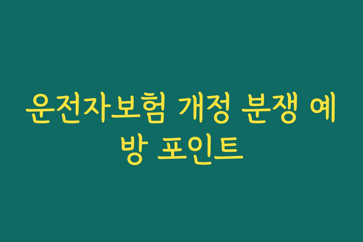 운전자보험 개정 분쟁 예방 포인트