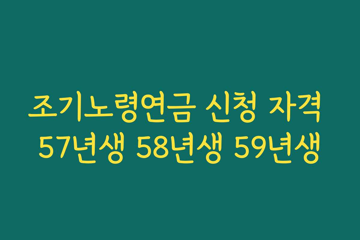 조기노령연금 신청 자격 57년생 58년생 59년생
