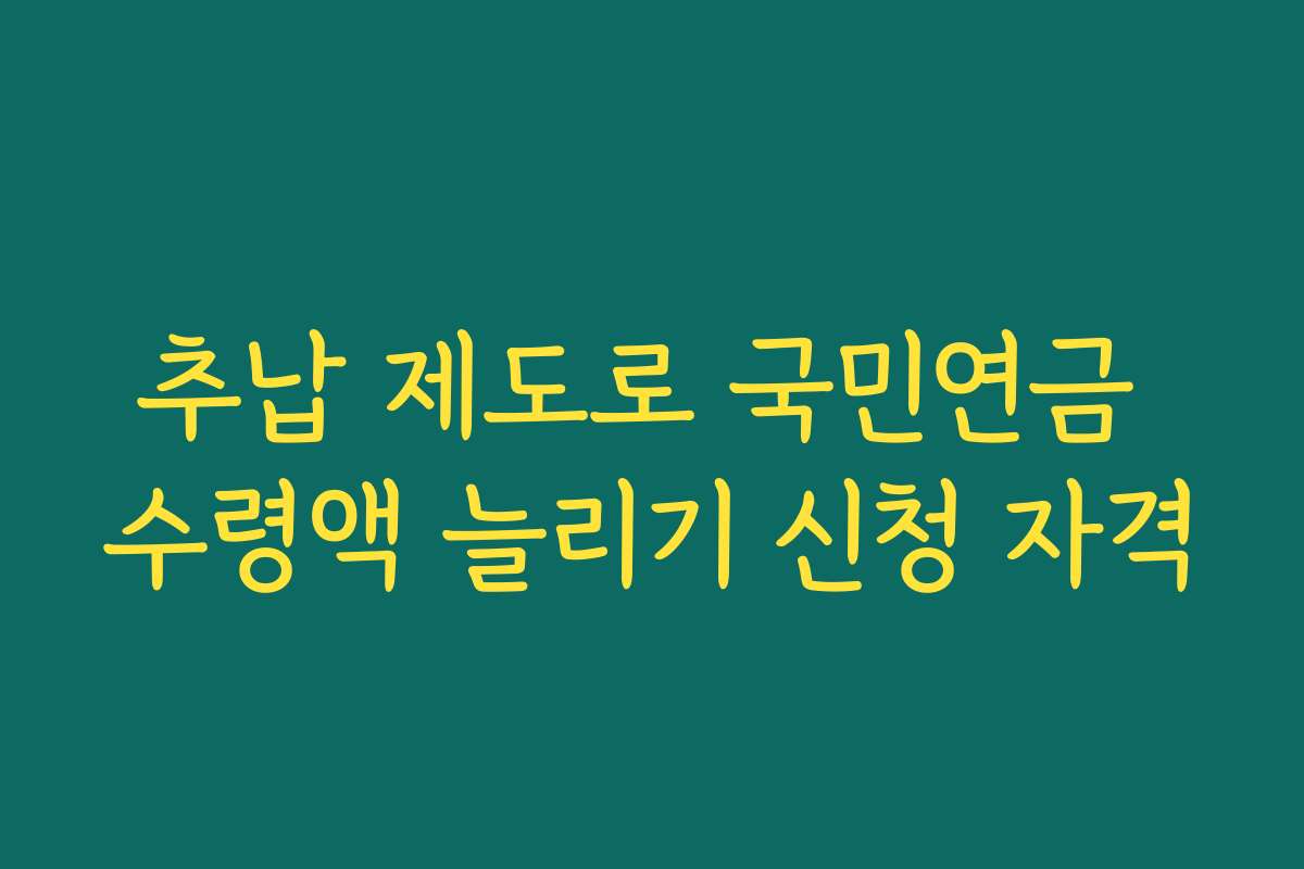 추납 제도로 국민연금 수령액 늘리기 신청 자격