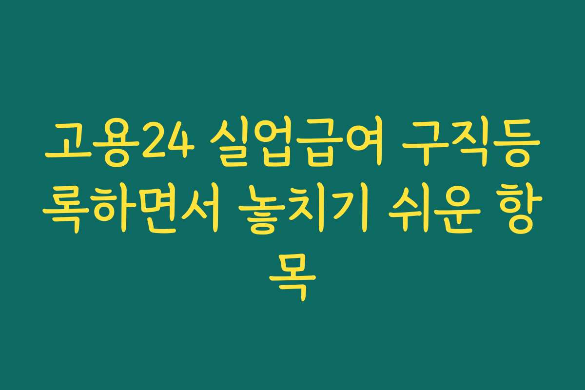 고용24 실업급여 구직등록하면서 놓치기 쉬운 항목