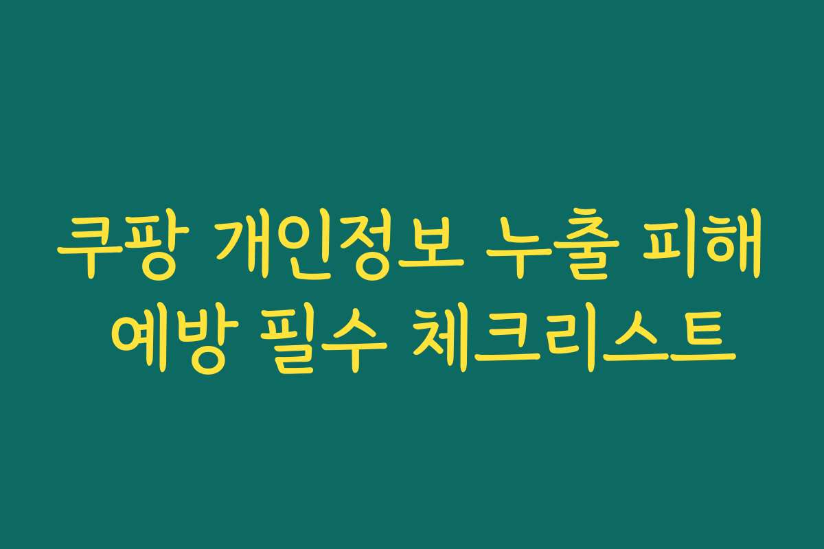 쿠팡 개인정보 누출 피해 예방 필수 체크리스트