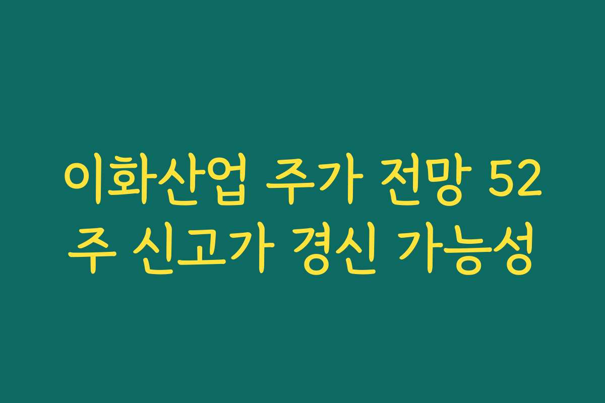 이화산업 주가 전망 52주 신고가 경신 가능성