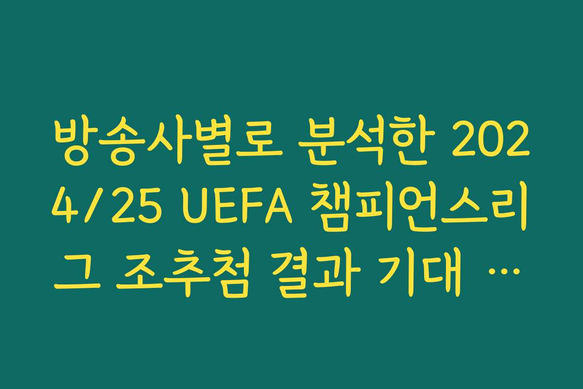 방송사별로 분석한 2024/25 UEFA 챔피언스리그 조추첨 결과 기대 매치