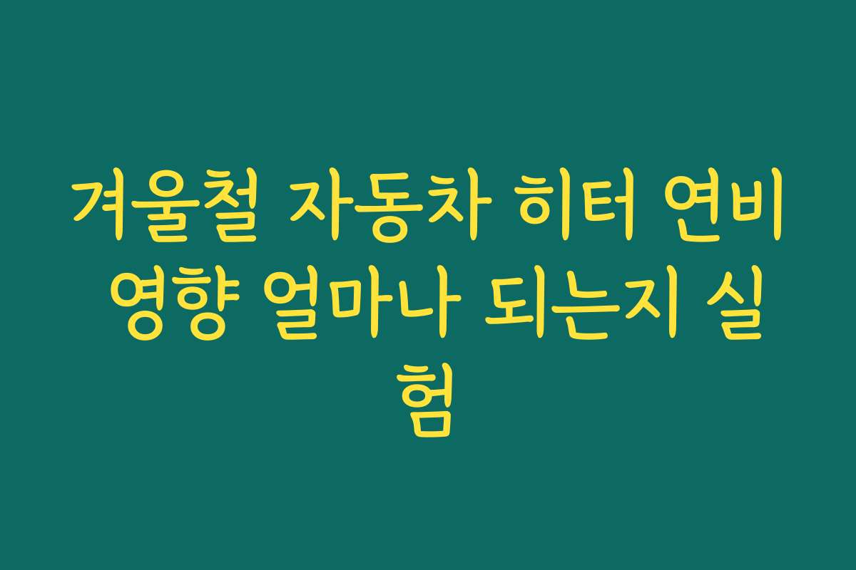 겨울철 자동차 히터 연비 영향 얼마나 되는지 실험