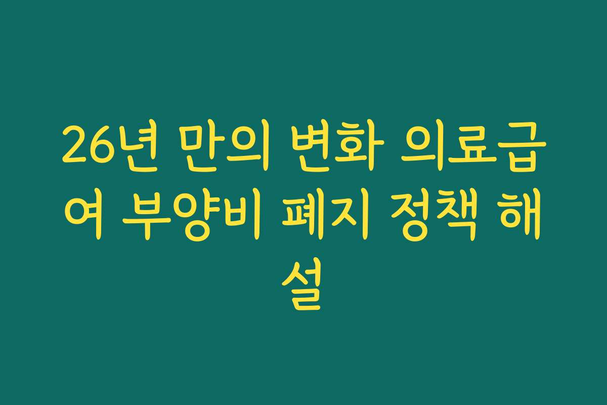 26년 만의 변화 의료급여 부양비 폐지 정책 해설