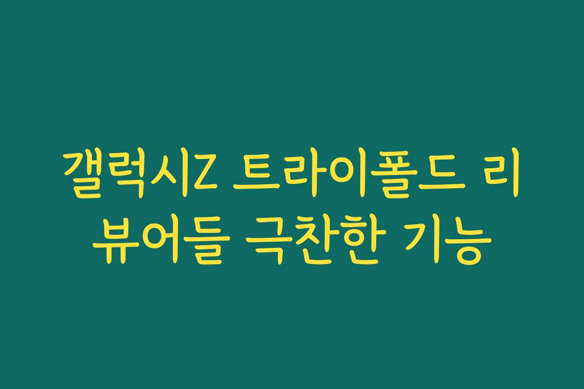 갤럭시Z 트라이폴드 리뷰어들 극찬한 기능