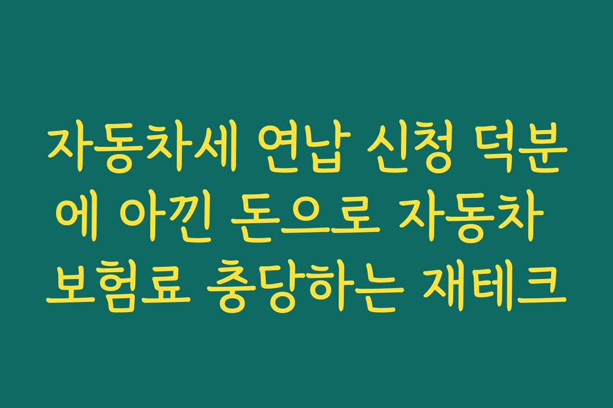 자동차세 연납 신청 덕분에 아낀 돈으로 자동차 보험료 충당하는 재테크