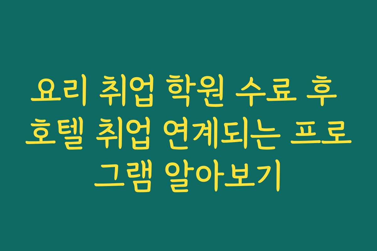 요리 취업 학원 수료 후 호텔 취업 연계되는 프로그램 알아보기