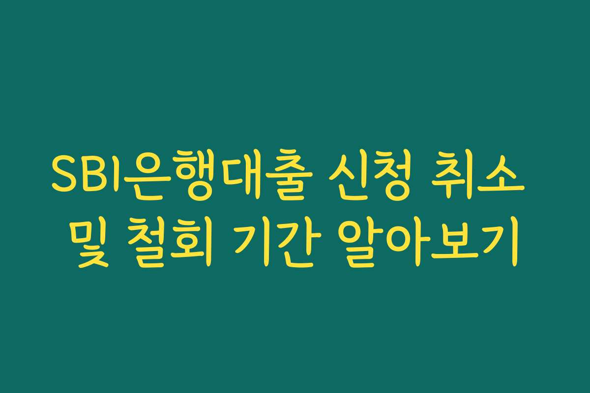 SBI은행대출 신청 취소 및 철회 기간 알아보기
