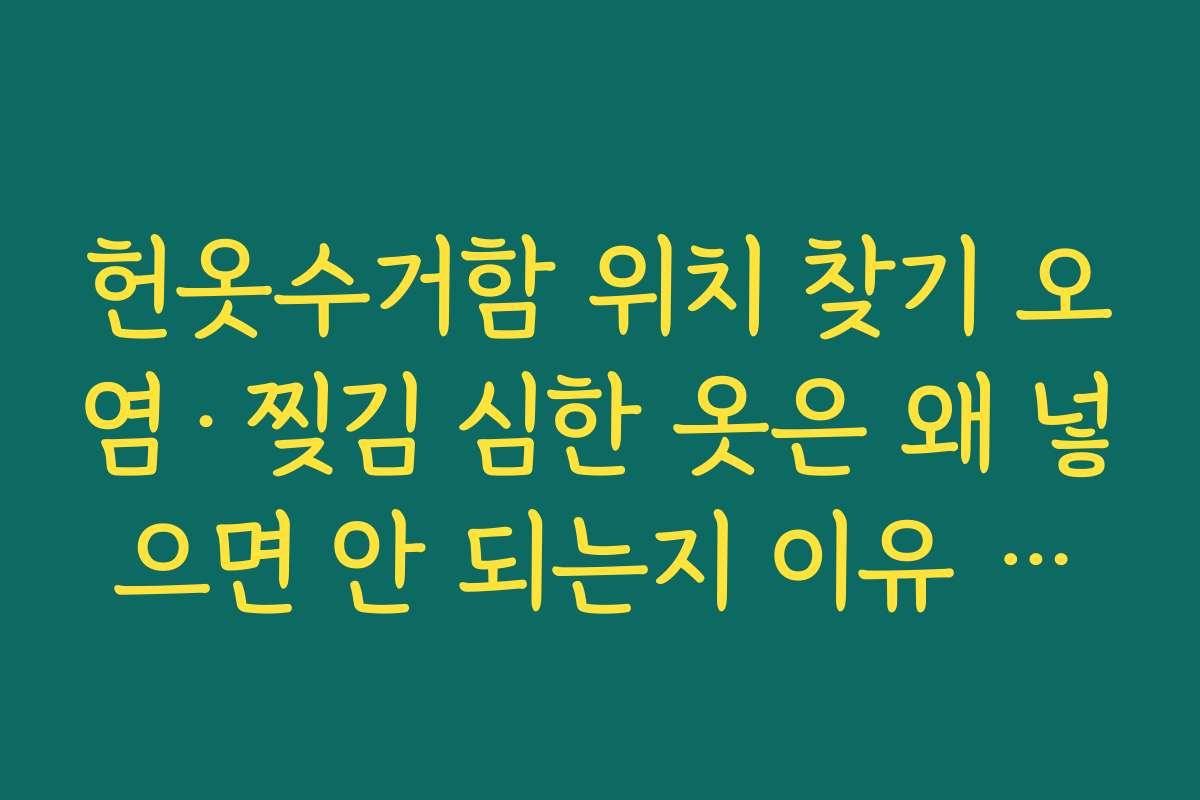 헌옷수거함 위치 찾기 오염·찢김 심한 옷은 왜 넣으면 안 되는지 이유 설명