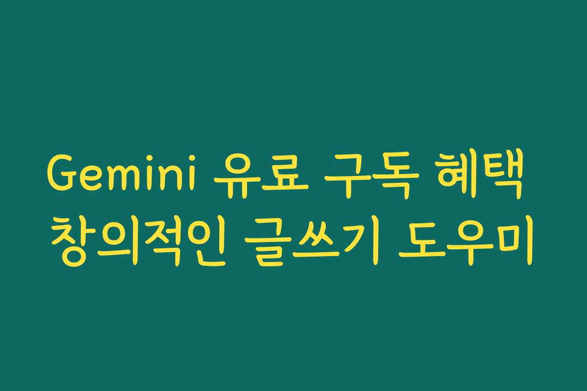 Gemini 유료 구독 혜택 창의적인 글쓰기 도우미