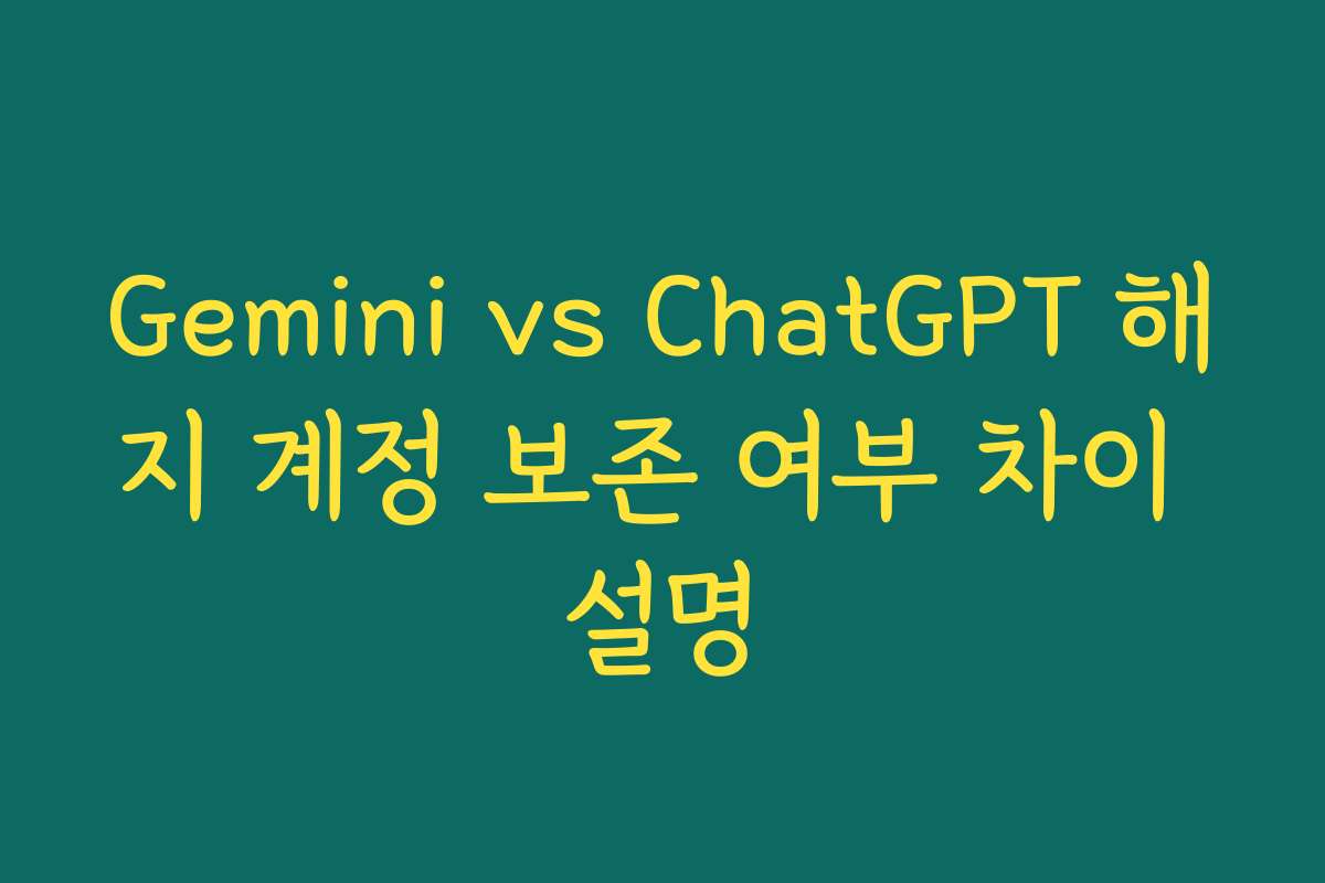 Gemini vs ChatGPT 해지 계정 보존 여부 차이 설명