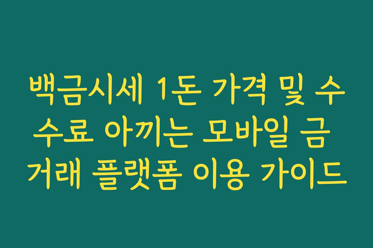 백금시세 1돈 가격 및 수수료 아끼는 모바일 금 거래 플랫폼 이용 가이드