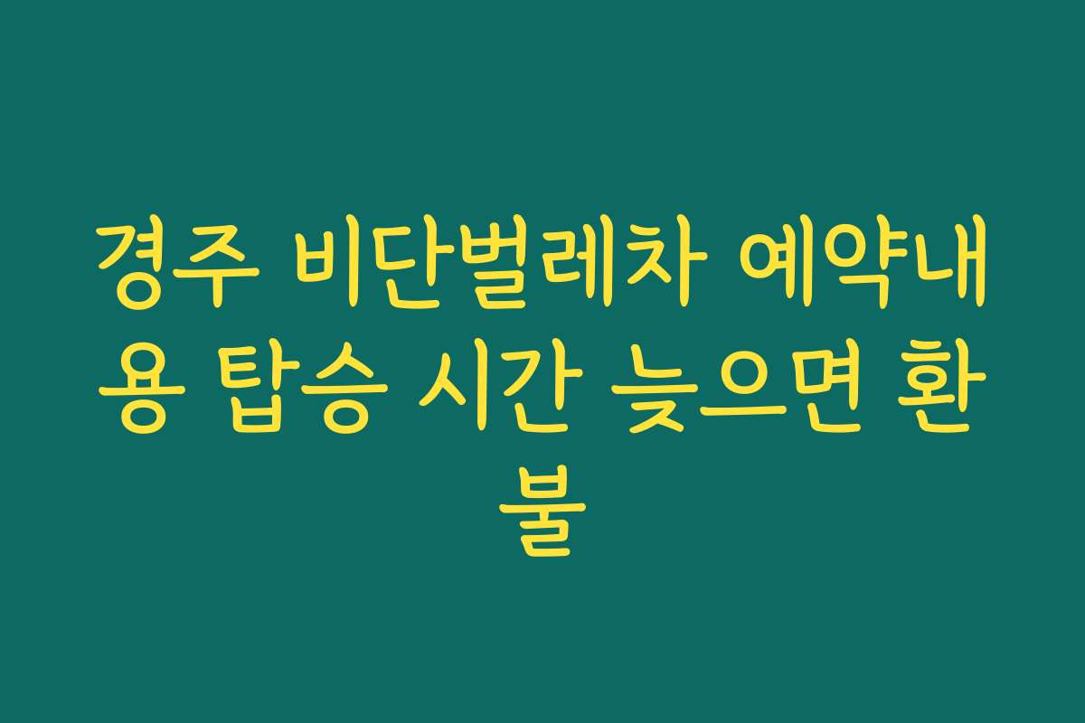 경주 비단벌레차 예약내용 탑승 시간 늦으면 환불