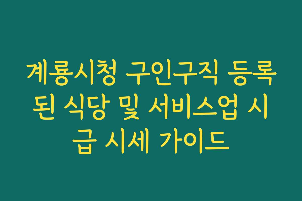 계룡시청 구인구직 등록된 식당 및 서비스업 시급 시세 가이드