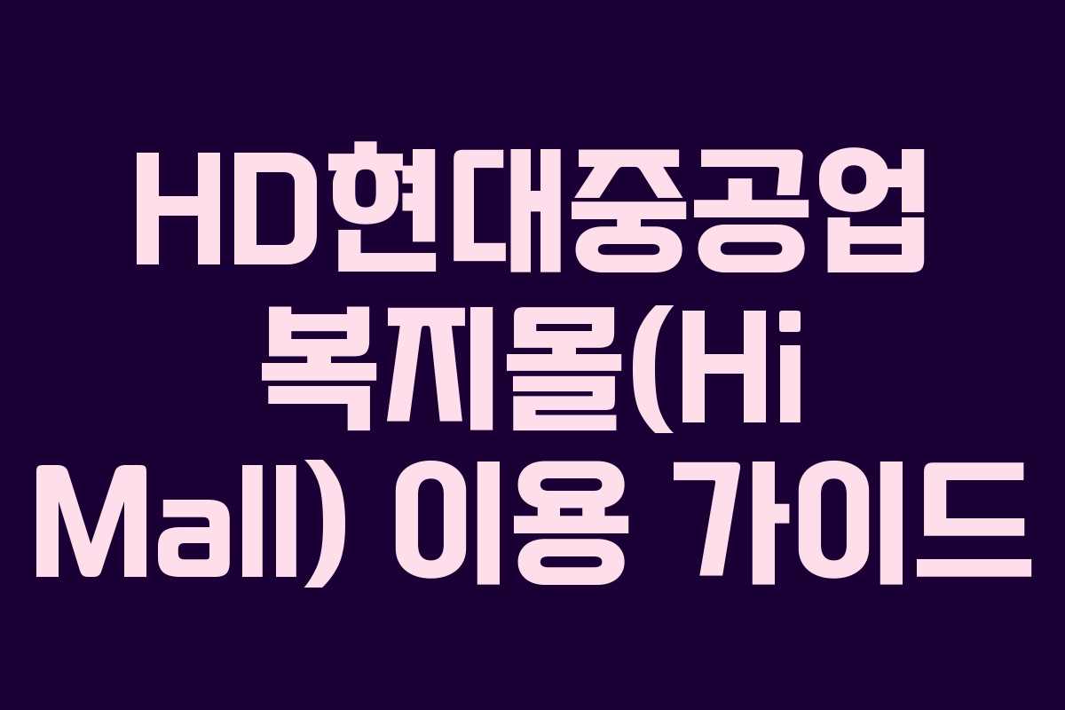 HD현대중공업 복지몰(Hi Mall) 이용 가이드