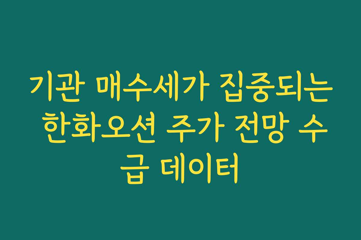 기관 매수세가 집중되는 한화오션 주가 전망 수급 데이터