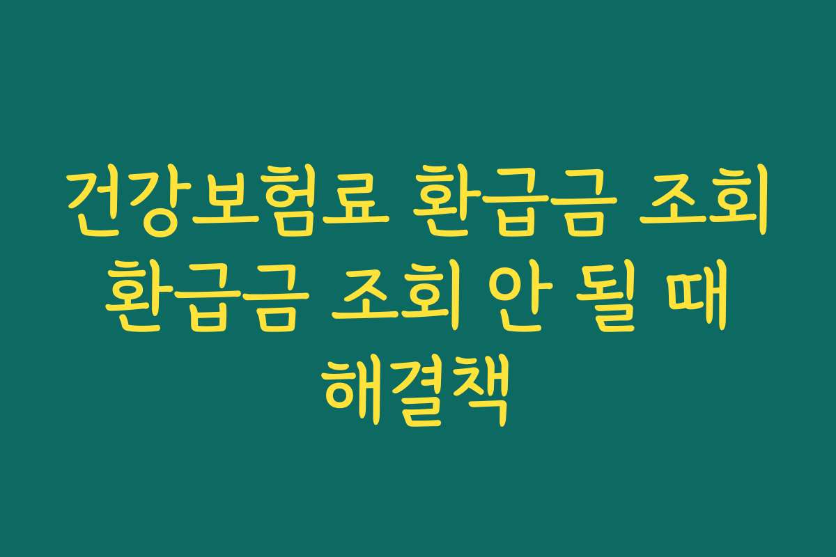 건강보험료 환급금 조회 환급금 조회 안 될 때 해결책